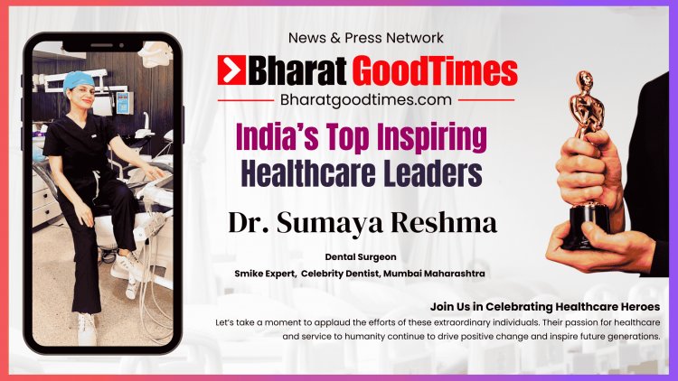 India’s Smile Expert: Dr. Sumaya Reshma Shines as a Top Inspiring Healthcare Leader